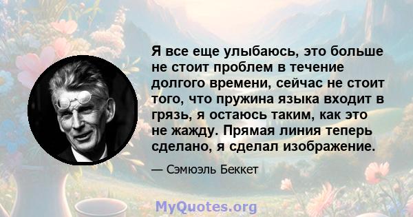 Я все еще улыбаюсь, это больше не стоит проблем в течение долгого времени, сейчас не стоит того, что пружина языка входит в грязь, я остаюсь таким, как это не жажду. Прямая линия теперь сделано, я сделал изображение.