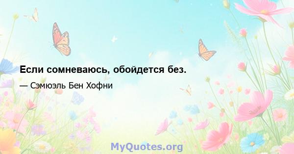 Если сомневаюсь, обойдется без.