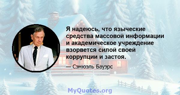 Я надеюсь, что языческие средства массовой информации и академическое учреждение взорвется силой своей коррупции и застоя.