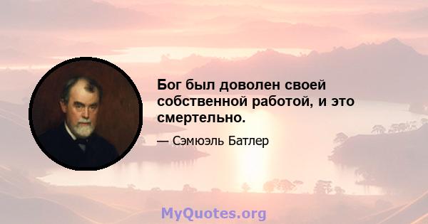 Бог был доволен своей собственной работой, и это смертельно.