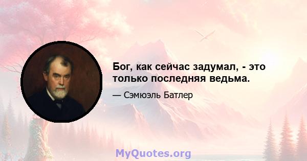 Бог, как сейчас задумал, - это только последняя ведьма.