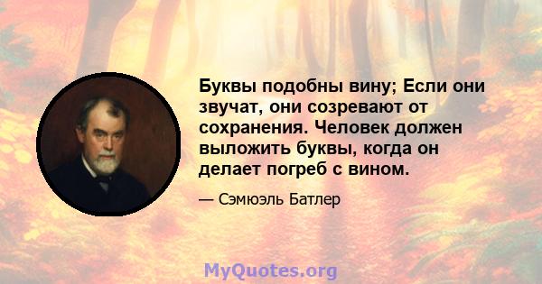 Буквы подобны вину; Если они звучат, они созревают от сохранения. Человек должен выложить буквы, когда он делает погреб с вином.