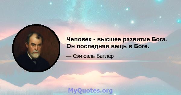 Человек - высшее развитие Бога. Он последняя вещь в Боге.