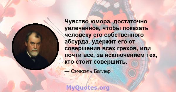 Чувство юмора, достаточно увлеченное, чтобы показать человеку его собственного абсурда, удержит его от совершения всех грехов, или почти все, за исключением тех, кто стоит совершить.