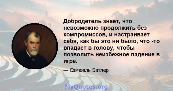 Добродетель знает, что невозможно продолжить без компромиссов, и настраивает себя, как бы это ни было, что -то впадает в голову, чтобы позволить неизбежное падение в игре.