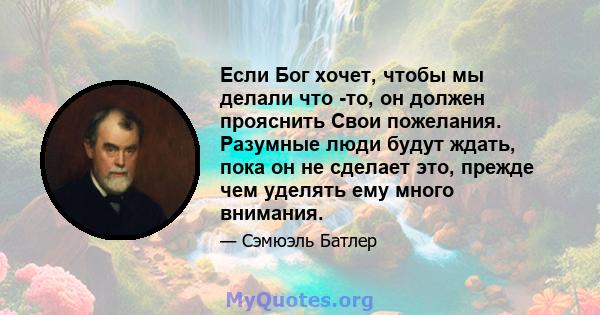 Если Бог хочет, чтобы мы делали что -то, он должен прояснить Свои пожелания. Разумные люди будут ждать, пока он не сделает это, прежде чем уделять ему много внимания.