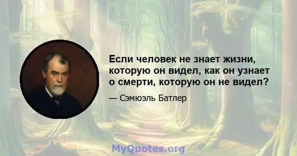 Если человек не знает жизни, которую он видел, как он узнает о смерти, которую он не видел?