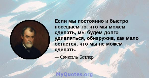 Если мы постоянно и быстро посещаем то, что мы можем сделать, мы будем долго удивляться, обнаружив, как мало остается, что мы не можем сделать.