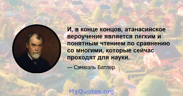 И, в конце концов, атанасийское вероучение является легким и понятным чтением по сравнению со многими, которые сейчас проходят для науки.