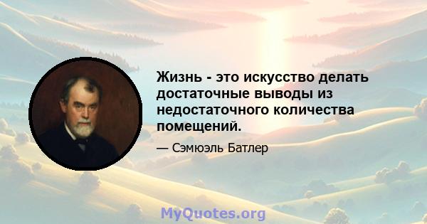 Жизнь - это искусство делать достаточные выводы из недостаточного количества помещений.