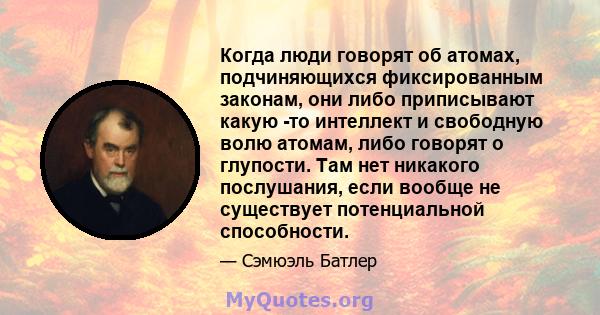 Когда люди говорят об атомах, подчиняющихся фиксированным законам, они либо приписывают какую -то интеллект и свободную волю атомам, либо говорят о глупости. Там нет никакого послушания, если вообще не существует