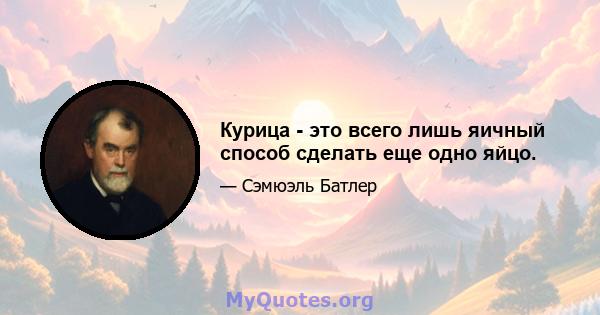 Курица - это всего лишь яичный способ сделать еще одно яйцо.