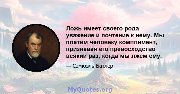 Ложь имеет своего рода уважение и почтение к нему. Мы платим человеку комплимент, признавая его превосходство всякий раз, когда мы лжем ему.