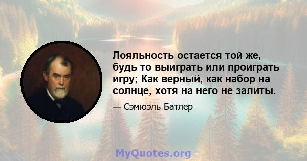 Лояльность остается той же, будь то выиграть или проиграть игру; Как верный, как набор на солнце, хотя на него не залиты.