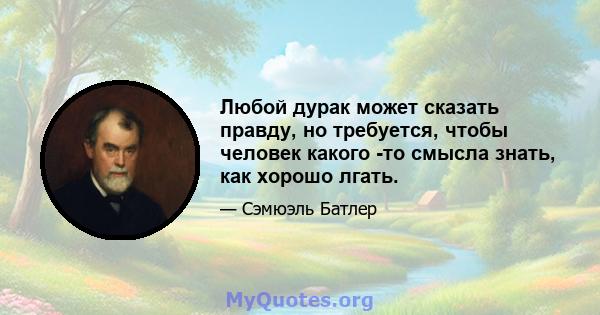 Любой дурак может сказать правду, но требуется, чтобы человек какого -то смысла знать, как хорошо лгать.