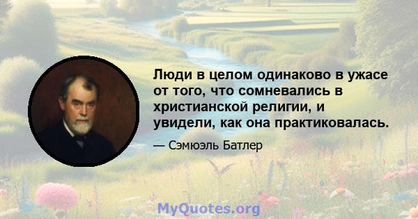 Люди в целом одинаково в ужасе от того, что сомневались в христианской религии, и увидели, как она практиковалась.