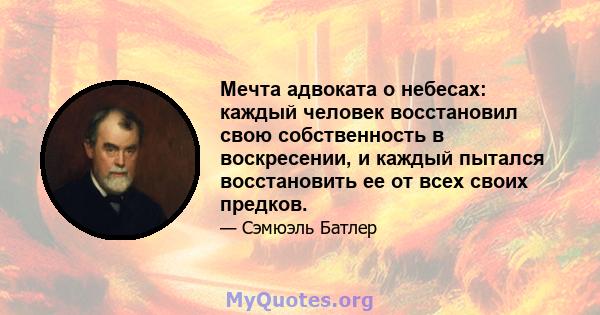 Мечта адвоката о небесах: каждый человек восстановил свою собственность в воскресении, и каждый пытался восстановить ее от всех своих предков.