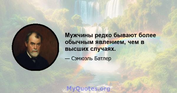 Мужчины редко бывают более обычным явлением, чем в высших случаях.