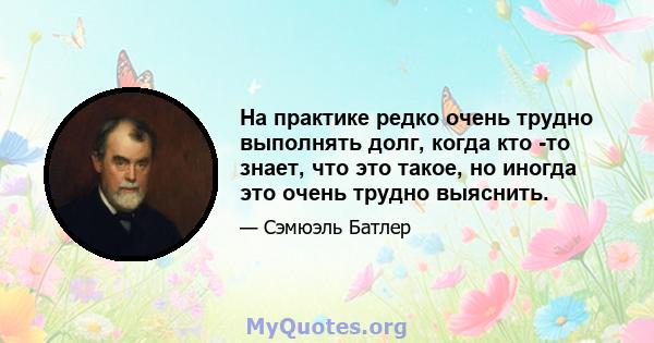 На практике редко очень трудно выполнять долг, когда кто -то знает, что это такое, но иногда это очень трудно выяснить.