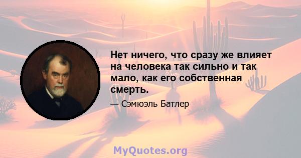 Нет ничего, что сразу же влияет на человека так сильно и так мало, как его собственная смерть.