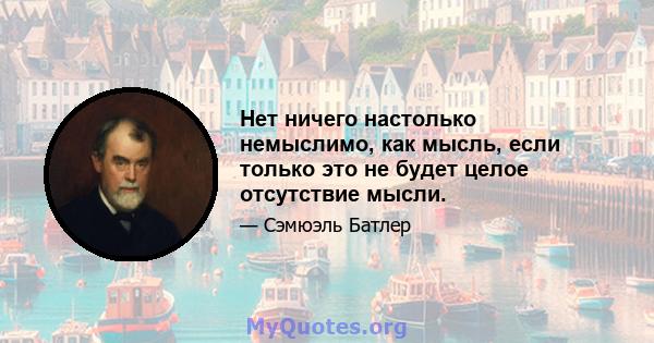 Нет ничего настолько немыслимо, как мысль, если только это не будет целое отсутствие мысли.