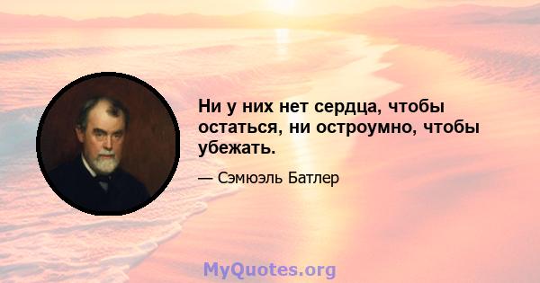 Ни у них нет сердца, чтобы остаться, ни остроумно, чтобы убежать.