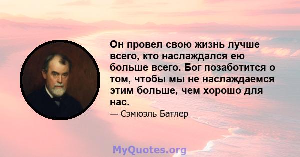 Он провел свою жизнь лучше всего, кто наслаждался ею больше всего. Бог позаботится о том, чтобы мы не наслаждаемся этим больше, чем хорошо для нас.