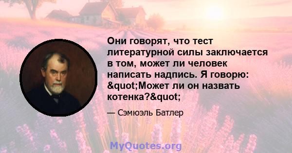 Они говорят, что тест литературной силы заключается в том, может ли человек написать надпись. Я говорю: "Может ли он назвать котенка?"