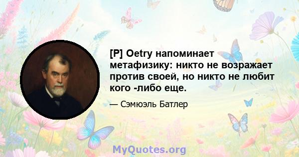 [P] Oetry напоминает метафизику: никто не возражает против своей, но никто не любит кого -либо еще.