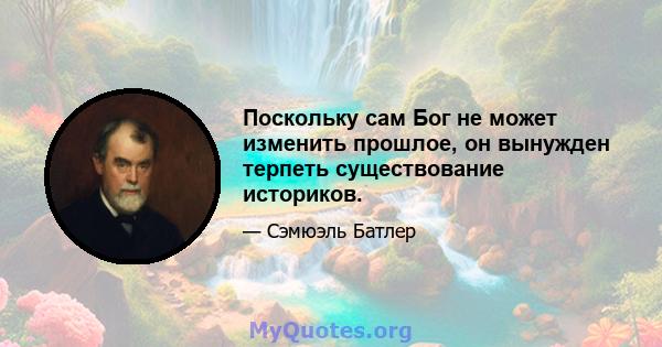 Поскольку сам Бог не может изменить прошлое, он вынужден терпеть существование историков.