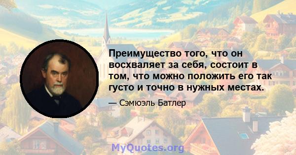 Преимущество того, что он восхваляет за себя, состоит в том, что можно положить его так густо и точно в нужных местах.