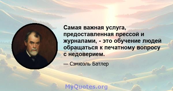 Самая важная услуга, предоставленная прессой и журналами, - это обучение людей обращаться к печатному вопросу с недоверием.