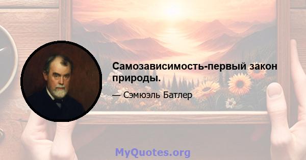 Самозависимость-первый закон природы.