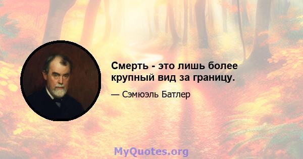 Смерть - это лишь более крупный вид за границу.