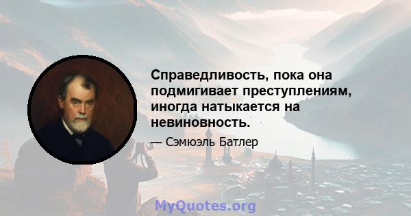 Справедливость, пока она подмигивает преступлениям, иногда натыкается на невиновность.