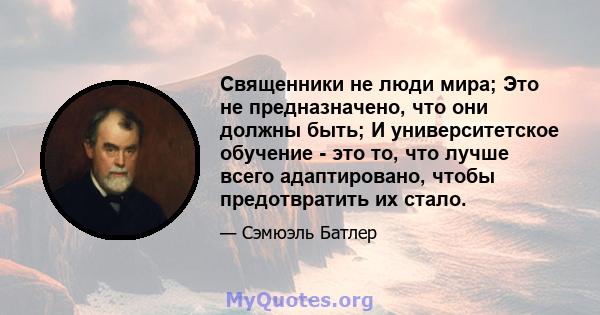 Священники не люди мира; Это не предназначено, что они должны быть; И университетское обучение - это то, что лучше всего адаптировано, чтобы предотвратить их стало.