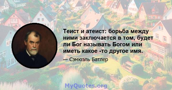 Теист и атеист: борьба между ними заключается в том, будет ли Бог называть Богом или иметь какое -то другое имя.