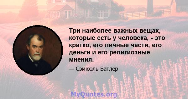 Три наиболее важных вещах, которые есть у человека, - это кратко, его личные части, его деньги и его религиозные мнения.