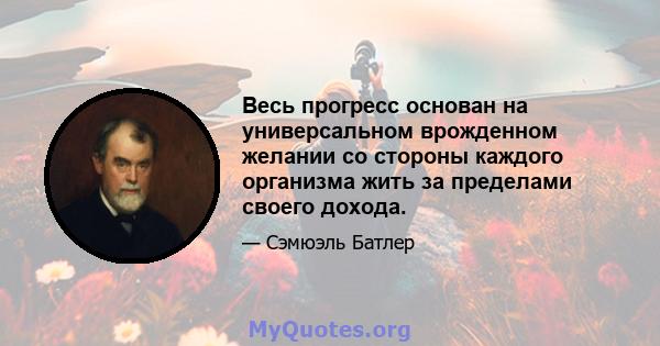 Весь прогресс основан на универсальном врожденном желании со стороны каждого организма жить за пределами своего дохода.