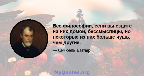 Все философии, если вы ездите на них домой, бессмыслицы, но некоторые из них больше чушь, чем другие.