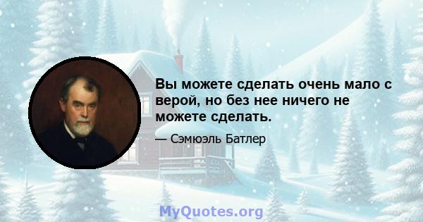 Вы можете сделать очень мало с верой, но без нее ничего не можете сделать.