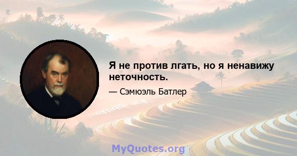 Я не против лгать, но я ненавижу неточность.