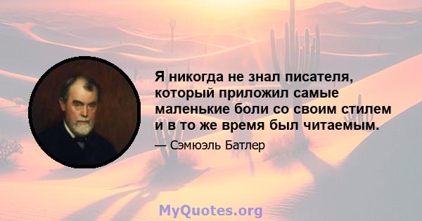 Я никогда не знал писателя, который приложил самые маленькие боли со своим стилем и в то же время был читаемым.