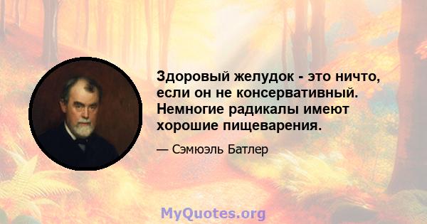 Здоровый желудок - это ничто, если он не консервативный. Немногие радикалы имеют хорошие пищеварения.