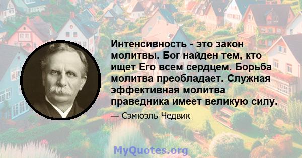 Интенсивность - это закон молитвы. Бог найден тем, кто ищет Его всем сердцем. Борьба молитва преобладает. Служная эффективная молитва праведника имеет великую силу.