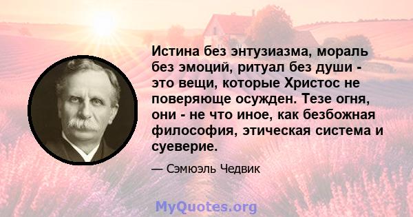 Истина без энтузиазма, мораль без эмоций, ритуал без души - это вещи, которые Христос не поверяюще осужден. Тезе огня, они - не что иное, как безбожная философия, этическая система и суеверие.