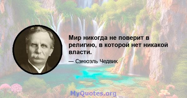 Мир никогда не поверит в религию, в которой нет никакой власти.