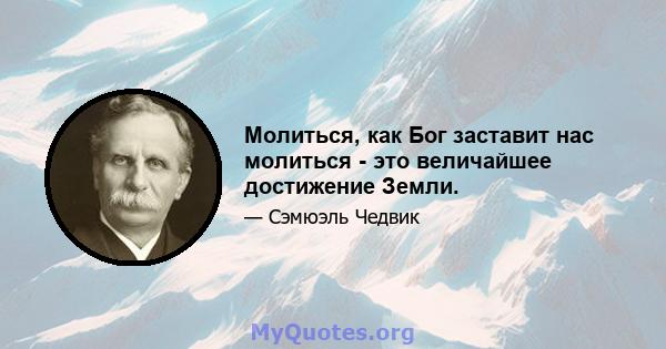 Молиться, как Бог заставит нас молиться - это величайшее достижение Земли.