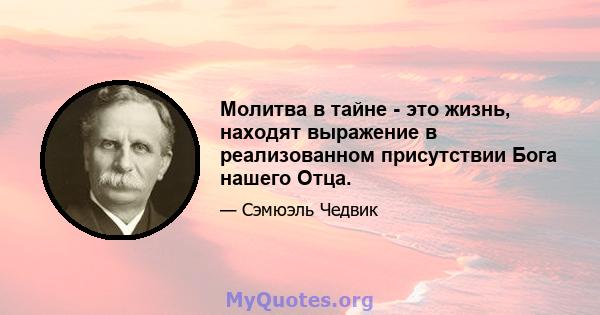 Молитва в тайне - это жизнь, находят выражение в реализованном присутствии Бога нашего Отца.