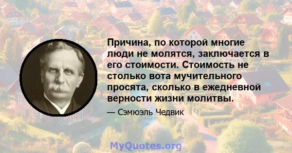 Причина, по которой многие люди не молятся, заключается в его стоимости. Стоимость не столько вота мучительного просята, сколько в ежедневной верности жизни молитвы.